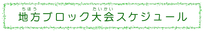 地方ブロック大会スケジュール 地方ブロック大会スケジュール
